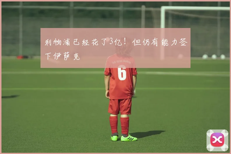 利物浦已经花了3亿！但仍有能力签下伊萨克