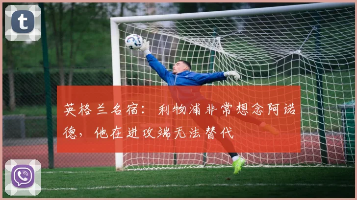 英格兰名宿：利物浦非常想念阿诺德，他在进攻端无法替代
