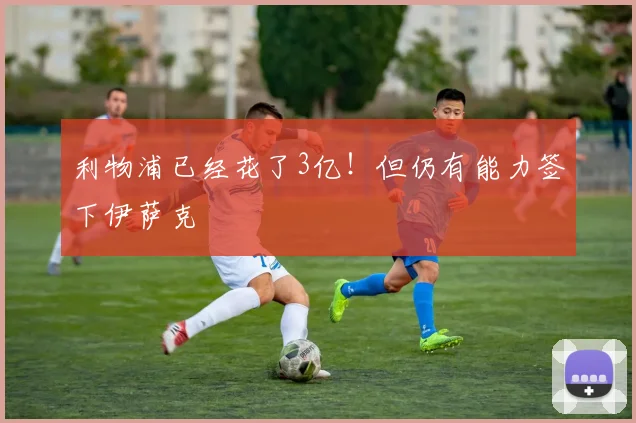 利物浦已经花了3亿！但仍有能力签下伊萨克