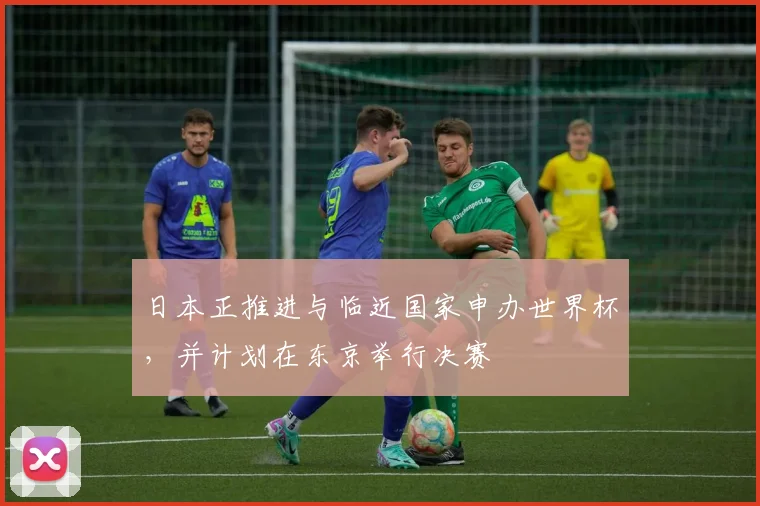 日本正推进与临近国家申办世界杯，并计划在东京举行决赛
