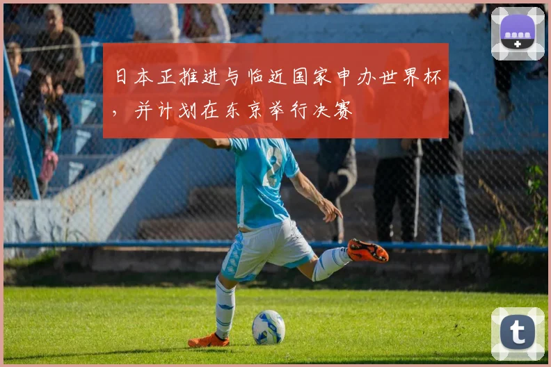 日本正推进与临近国家申办世界杯，并计划在东京举行决赛